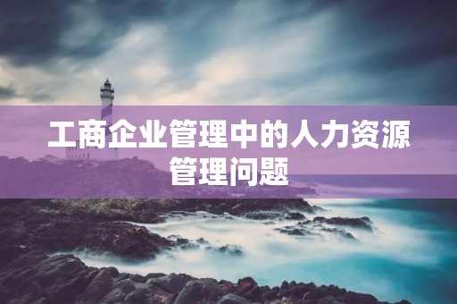 工商企业管理中的人力资源管理问题