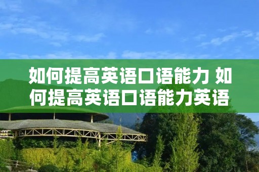如何提高英语口语能力 如何提高英语口语能力英语作文