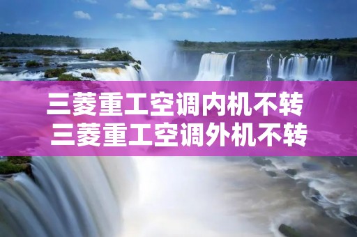 三菱重工空调内机不转 三菱重工空调外机不转