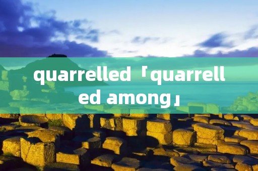 quarrelled「quarrelled among」
