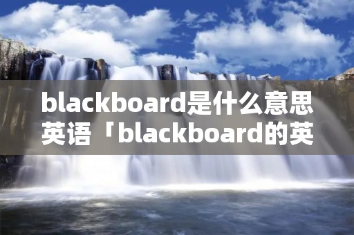 blackboard是什么意思英语「blackboard的英文是什么意思」