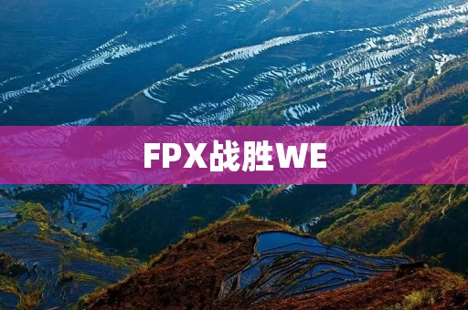 FPX战胜WE：LPL春季赛的一场经典对决