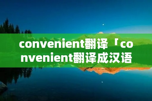 convenient翻译「convenient翻译成汉语」