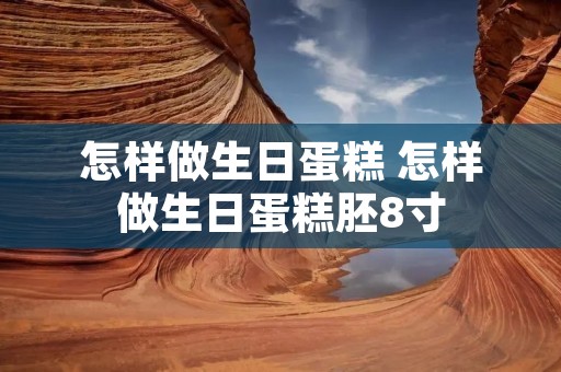 怎样做生日蛋糕 怎样做生日蛋糕胚8寸