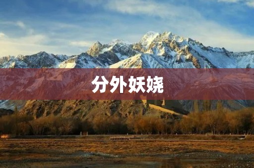 分外妖娆:探究女性魅力的内在与外在 分外妖娆:探究女性魅力的内在与外在
