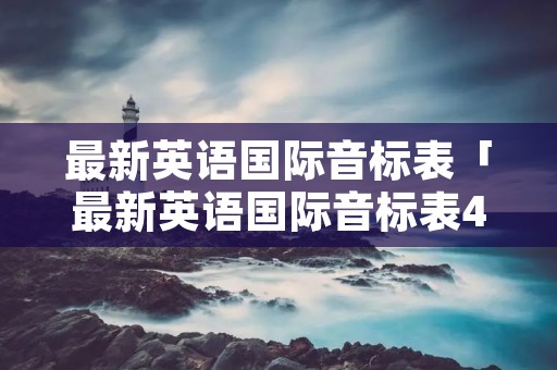 最新英语国际音标表「最新英语国际音标表48个图片」