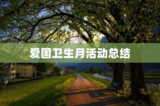 爱国卫生月活动总结:为创造健康美好的生活环境而努力
