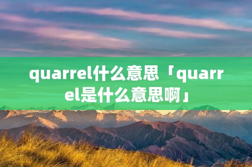 quarrel什么意思「quarrel是什么意思啊」