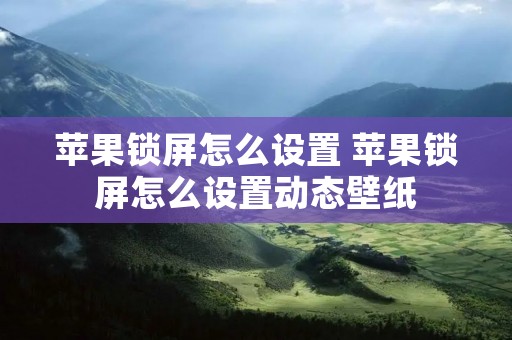 苹果锁屏怎么设置 苹果锁屏怎么设置动态壁纸
