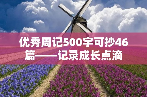 优秀周记500字可抄46篇——记录成长点滴 优秀周记500字可抄46篇——记录成长点滴