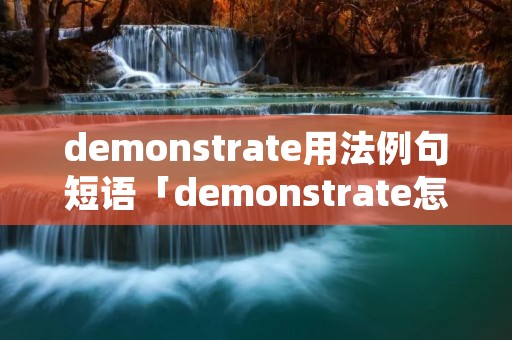demonstrate用法例句短语「demonstrate怎么读」