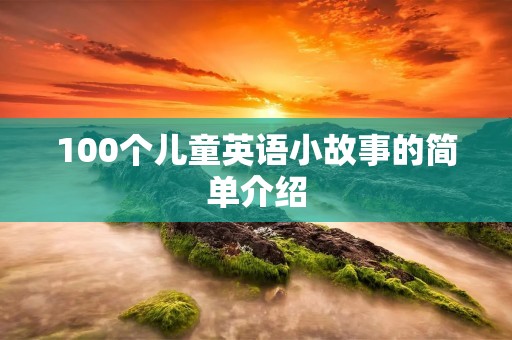 100个儿童英语小故事的简单介绍