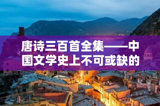唐诗三百首全集——中国文学史上不可或缺的经典