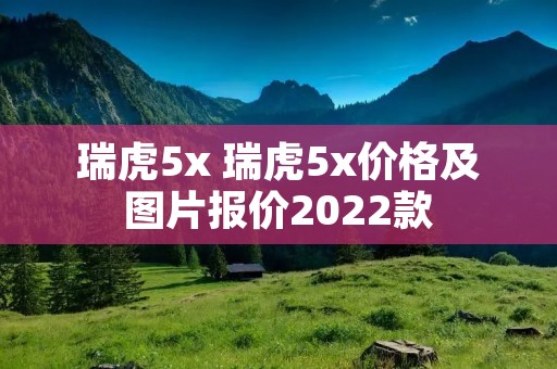 瑞虎5x 瑞虎5x价格及图片报价2022款