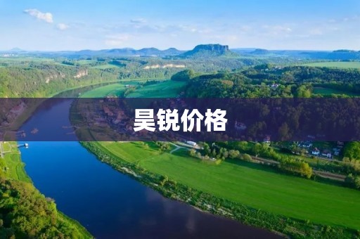昊锐价格：旗舰车型性价比高，中低配车型价格实惠