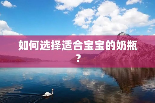 如何选择适合宝宝的奶瓶? 如何选择适合宝宝的奶瓶?