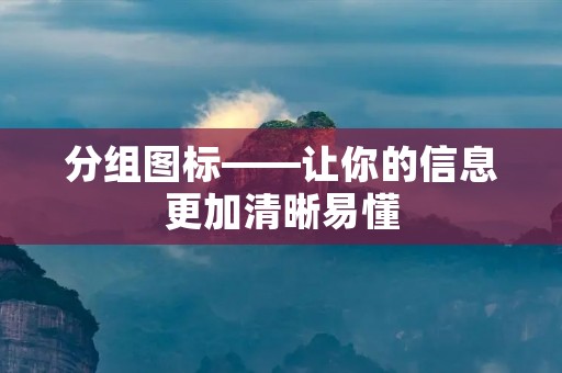 分组图标——让你的信息更加清晰易懂 分组图标——让你的信息更加清晰易懂