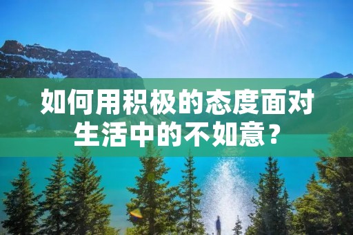 如何用积极的态度面对生活中的不如意?