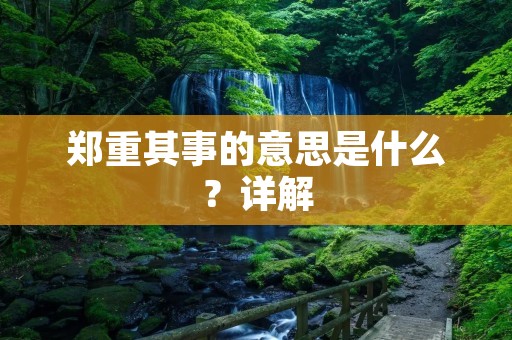 郑重其事的意思是什么?详解
