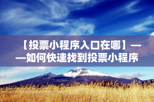 【投票小程序入口在哪】——如何快速找到投票小程序入口？