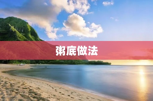粥底做法：教你做出口感顺滑、营养丰富的美味粥底