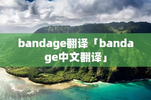 bandage翻译「bandage中文翻译」 bandage翻译「bandage中文翻译」