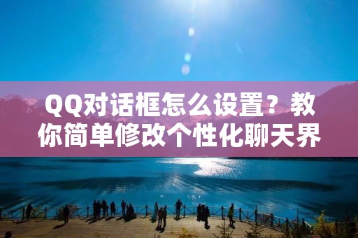 QQ对话框怎么设置？教你简单修改个性化聊天界面！