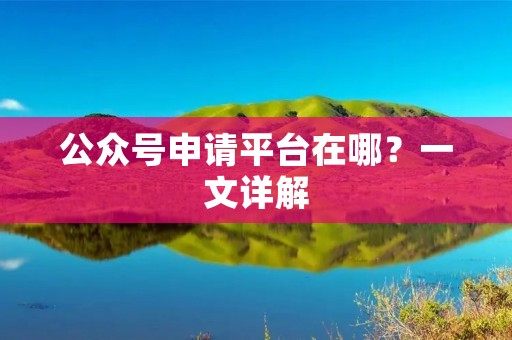 公众号申请平台在哪？一文详解