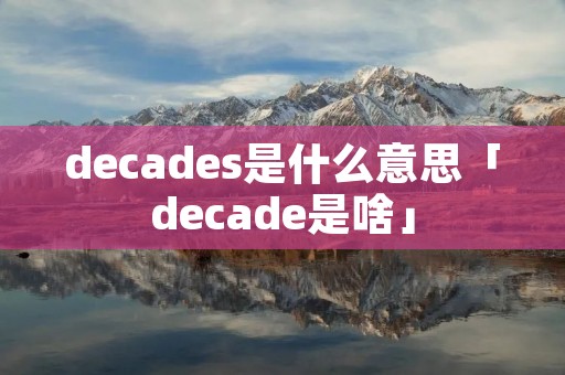 decades是什么意思「decade是啥」