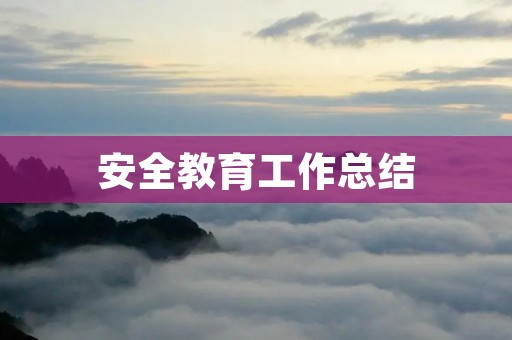 安全教育工作总结:加强安全意识,提高安全素养