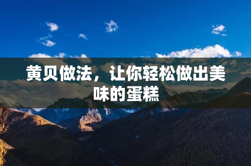 黄贝做法，让你轻松做出美味的蛋糕