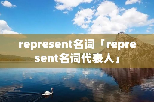 represent名词「represent名词代表人」