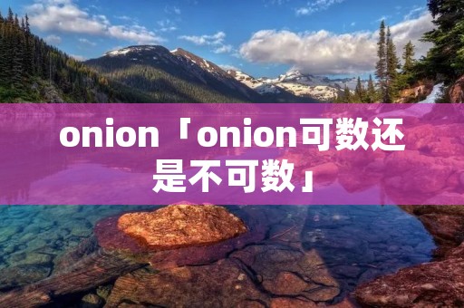 onion「onion可数还是不可数」 onion「onion可数还是不可数」