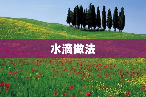 水滴做法:手工制作纯天然的美容保湿神器 水滴做法:手工制作纯天然的美容保湿神器