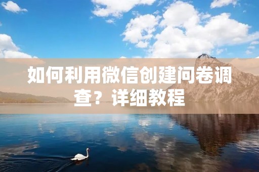 如何利用微信创建问卷调查？详细教程