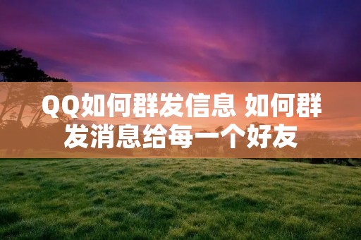 QQ如何群发信息 如何群发消息给每一个好友