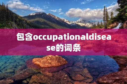 包含occupationaldisease的词条 包含occupationaldisease的词条