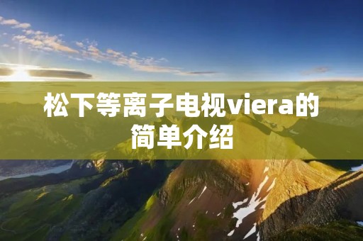 松下等离子电视viera的简单介绍 松下等离子电视viera的简单介绍