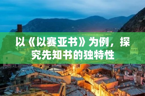 以《以赛亚书》为例，探究先知书的独特性