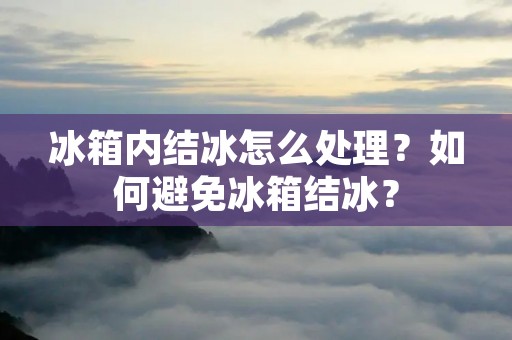 冰箱内结冰怎么处理?如何避免冰箱结冰?