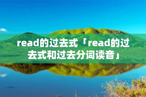 read的过去式「read的过去式和过去分词读音」