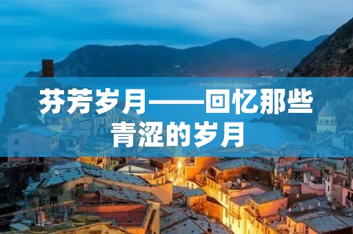 芬芳岁月——回忆那些青涩的岁月 芬芳岁月——回忆那些青涩的岁月