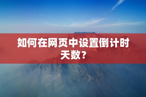 如何在网页中设置倒计时天数? 如何在网页中设置倒计时天数?