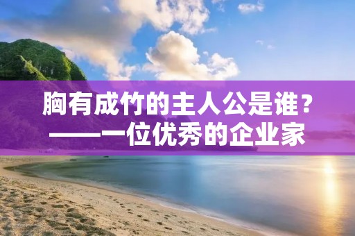 胸有成竹的主人公是谁?——一位优秀的企业家