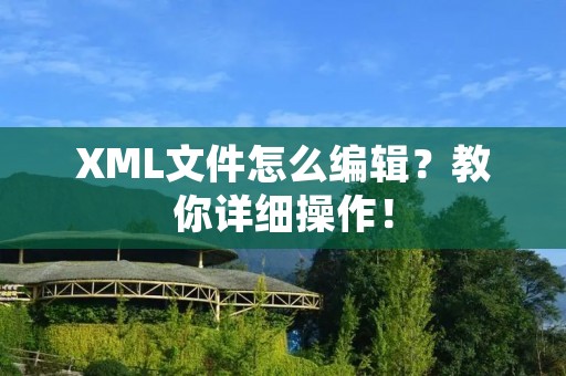 XML文件怎么编辑?教你详细操作! XML文件怎么编辑?教你详细操作!
