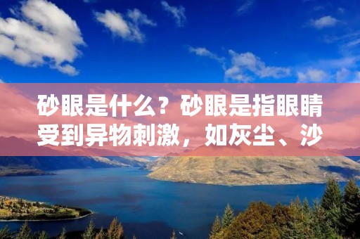 砂眼是什么?砂眼是指眼睛受到异物**,如灰尘、沙子、头发等进入眼睛内部引起的眼部疼痛、烧灼感、流泪、红肿等症状。砂眼是常见的眼部疾病,尤其是在干燥、风沙、污染等环境下,更容易发生。本文将从症状、病因、治疗等方面详细介绍砂眼的相关知识。 砂眼是什么?砂眼是指眼睛受到异物**,如灰尘、沙子、头发等进入眼睛内部引起的眼部疼痛、烧灼感、流泪、红肿等症状。砂眼是常见的眼部疾病,尤其是在干燥、风沙、污染等环境下,更容易发生。本文将从症状、病因、治疗等方面详细介绍砂眼的相关知识。
