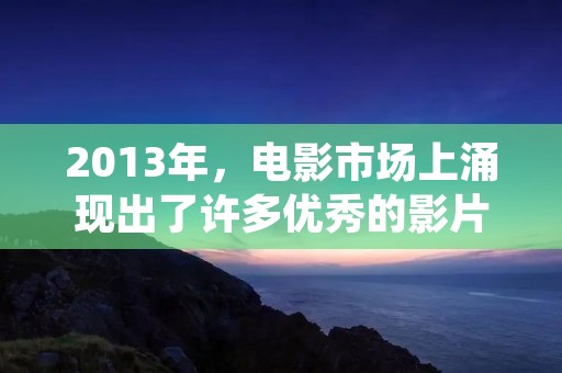 2013年，电影市场上涌现出了许多优秀的影片，让观众们大呼过瘾。下面就为大家介绍一些最近好看的电影。
