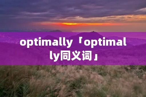 optimally「optimally同义词」 optimally「optimally同义词」