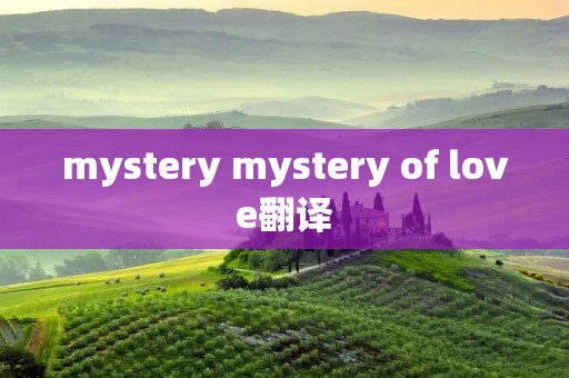 mystery mystery of love翻译 mystery mystery of love翻译