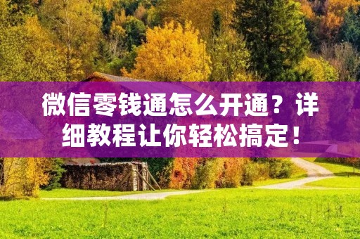 微信零钱通怎么开通？详细教程让你轻松搞定！